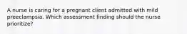 A nurse is caring for a pregnant client admitted with mild preeclampsia. Which assessment finding should the nurse prioritize?