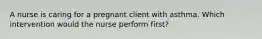 A nurse is caring for a pregnant client with asthma. Which intervention would the nurse perform first?