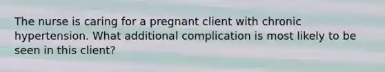 The nurse is caring for a pregnant client with chronic hypertension. What additional complication is most likely to be seen in this client?