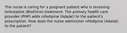 The nurse is caring for a pregnant patient who is receiving terbutaline (Brethine) treatment. The primary health care provider (PHP) adds nifedipine (Adalat) to the patient's prescription. How does the nurse administer nifedipine (Adalat) to the patient?