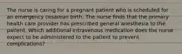 The nurse is caring for a pregnant patient who is scheduled for an emergency cesarean birth. The nurse finds that the primary health care provider has prescribed general anesthesia to the patient. Which additional intravenous medication does the nurse expect to be administered to the patient to prevent complications?