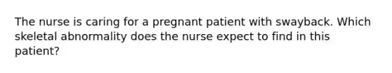 The nurse is caring for a pregnant patient with swayback. Which skeletal abnormality does the nurse expect to find in this patient?