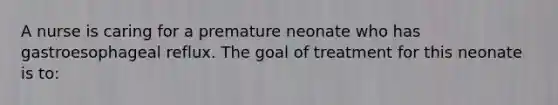 A nurse is caring for a premature neonate who has gastroesophageal reflux. The goal of treatment for this neonate is to: