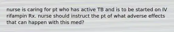 nurse is caring for pt who has active TB and is to be started on IV rifampin Rx. nurse should instruct the pt of what adverse effects that can happen with this med?