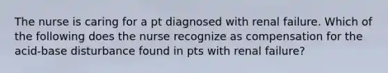 The nurse is caring for a pt diagnosed with renal failure. Which of the following does the nurse recognize as compensation for the acid-base disturbance found in pts with renal failure?