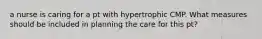 a nurse is caring for a pt with hypertrophic CMP. What measures should be included in planning the care for this pt?