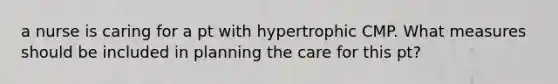 a nurse is caring for a pt with hypertrophic CMP. What measures should be included in planning the care for this pt?