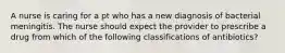 A nurse is caring for a pt who has a new diagnosis of bacterial meningitis. The nurse should expect the provider to prescribe a drug from which of the following classifications of antibiotics?