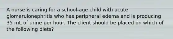 A nurse is caring for a school-age child with acute glomerulonephritis who has peripheral edema and is producing 35 mL of urine per hour. The client should be placed on which of the following diets?