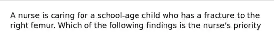 A nurse is caring for a school-age child who has a fracture to the right femur. Which of the following findings is the nurse's priority