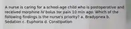 A nurse is caring for a school-age child who is postoperative and received morphine IV bolus tor pain 10 min ago. Which of the following findings is the nurse's priority? a. Bradypnea b. Sedation c. Euphoria d. Constipation