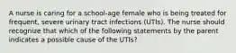 A nurse is caring for a school-age female who is being treated for frequent, severe urinary tract infections (UTIs). The nurse should recognize that which of the following statements by the parent indicates a possible cause of the UTIs?