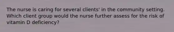 The nurse is caring for several clients' in the community setting. Which client group would the nurse further assess for the risk of vitamin D deficiency?