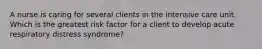 A nurse is caring for several clients in the intensive care unit. Which is the greatest risk factor for a client to develop acute respiratory distress syndrome?