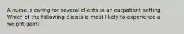 A nurse is caring for several clients in an outpatient setting. Which of the following clients is most likely to experience a weight gain?