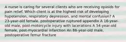 A nurse is caring for several clients who are receiving opioids for pain relief. Which client is at the highest risk of developing hypotension, respiratory depression, and mental confusion? A 23-year-old female, postoperative ruptured appendix A 16-year-old male, post-motorcycle injury with lacerations A 54-year-old female, post-myocardial infarction An 86-year-old male, postoperative femur fracture