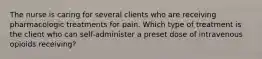 The nurse is caring for several clients who are receiving pharmacologic treatments for pain. Which type of treatment is the client who can self-administer a preset dose of intravenous opioids receiving?