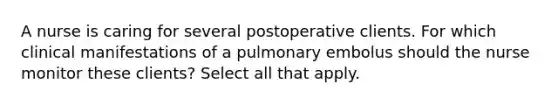 A nurse is caring for several postoperative clients. For which clinical manifestations of a pulmonary embolus should the nurse monitor these clients? Select all that apply.