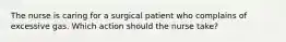 The nurse is caring for a surgical patient who complains of excessive gas. Which action should the nurse take?