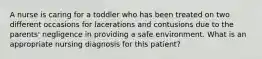 A nurse is caring for a toddler who has been treated on two different occasions for lacerations and contusions due to the parents' negligence in providing a safe environment. What is an appropriate nursing diagnosis for this patient?