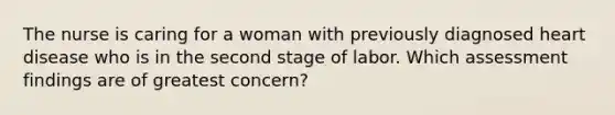 The nurse is caring for a woman with previously diagnosed heart disease who is in the second stage of labor. Which assessment findings are of greatest concern?