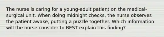 The nurse is caring for a young-adult patient on the medical-surgical unit. When doing midnight checks, the nurse observes the patient awake, putting a puzzle together. Which information will the nurse consider to BEST explain this finding?