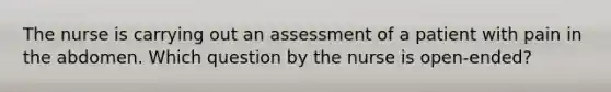 The nurse is carrying out an assessment of a patient with pain in the abdomen. Which question by the nurse is open-ended?