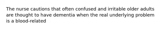 The nurse cautions that often confused and irritable older adults are thought to have dementia when the real underlying problem is a blood-related