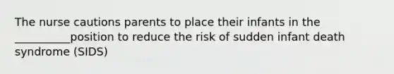 The nurse cautions parents to place their infants in the __________position to reduce the risk of sudden infant death syndrome (SIDS)