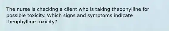 The nurse is checking a client who is taking theophylline for possible toxicity. Which signs and symptoms indicate theophylline toxicity?