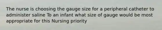 The nurse is choosing the gauge size for a peripheral catheter to administer saline To an infant what size of gauge would be most appropriate for this Nursing priority