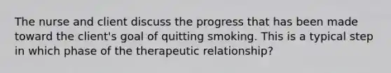 The nurse and client discuss the progress that has been made toward the client's goal of quitting smoking. This is a typical step in which phase of the therapeutic relationship?