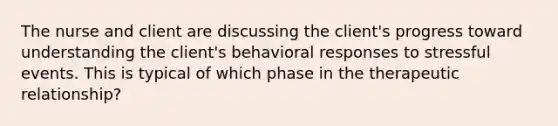 The nurse and client are discussing the client's progress toward understanding the client's behavioral responses to stressful events. This is typical of which phase in the therapeutic relationship?