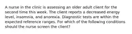 A nurse in the clinic is assessing an older adult client for the second time this week. The client reports a decreased energy level, insomnia, and anorexia. Diagnostic tests are within the expected reference ranges. For which of the following conditions should the nurse screen the client?