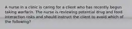 A nurse in a clinic is caring for a client who has recently begun taking warfarin. The nurse is reviewing potential drug and food interaction risks and should instruct the client to avoid which of the following?