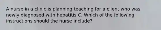 A nurse in a clinic is planning teaching for a client who was newly diagnosed with hepatitis C. Which of the following instructions should the nurse include?