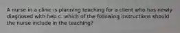 A nurse in a clinic is planning teaching for a client who has newly diagnosed with hep c. which of the following instructions should the nurse include in the teaching?