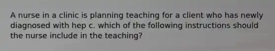 A nurse in a clinic is planning teaching for a client who has newly diagnosed with hep c. which of the following instructions should the nurse include in the teaching?