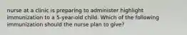 nurse at a clinic is preparing to administer highlight immunization to a 5-year-old child. Which of the following immunization should the nurse plan to give?