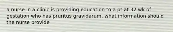 a nurse in a clinic is providing education to a pt at 32 wk of gestation who has pruritus gravidarum. what information should the nurse provide