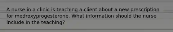 A nurse in a clinic is teaching a client about a new prescription for medroxyprogesterone. What information should the nurse include in the teaching?