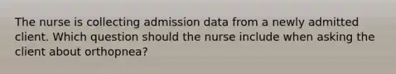 The nurse is collecting admission data from a newly admitted client. Which question should the nurse include when asking the client about orthopnea?