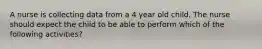 A nurse is collecting data from a 4 year old child. The nurse should expect the child to be able to perform which of the following activities?