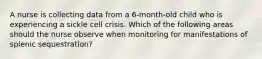 A nurse is collecting data from a 6-month-old child who is experiencing a sickle cell crisis. Which of the following areas should the nurse observe when monitoring for manifestations of splenic sequestration?