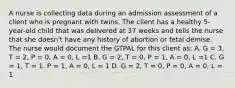 A nurse is collecting data during an admission assessment of a client who is pregnant with twins. The client has a healthy 5-year-old child that was delivered at 37 weeks and tells the nurse that she doesn't have any history of abortion or fetal demise. The nurse would document the GTPAL for this client as: A. G = 3, T = 2, P = 0, A = 0, L =1 B. G = 2, T = 0, P = 1, A = 0, L =1 C. G = 1, T = 1. P = 1, A = 0, L = 1 D. G = 2, T = 0, P = 0, A = 0, L = 1