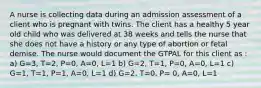 A nurse is collecting data during an admission assessment of a client who is pregnant with twins. The client has a healthy 5 year old child who was delivered at 38 weeks and tells the nurse that she does not have a history or any type of abortion or fetal demise. The nurse would document the GTPAL for this client as : a) G=3, T=2, P=0, A=0, L=1 b) G=2, T=1, P=0, A=0, L=1 c) G=1, T=1, P=1, A=0, L=1 d) G=2, T=0, P= 0, A=0, L=1