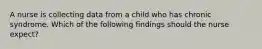 A nurse is collecting data from a child who has chronic syndrome. Which of the following findings should the nurse expect?