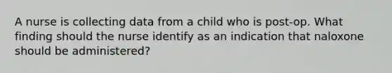 A nurse is collecting data from a child who is post-op. What finding should the nurse identify as an indication that naloxone should be administered?