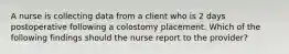 A nurse is collecting data from a client who is 2 days postoperative following a colostomy placement. Which of the following findings should the nurse report to the provider?