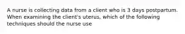 A nurse is collecting data from a client who is 3 days postpartum. When examining the client's uterus, which of the following techniques should the nurse use